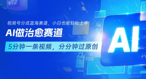 用AI做治愈赛道，结合视频号分成计划，小白也能轻松上手网创-网赚-电商-tk-出海-AI-抖音-快手-小红书-视频号-玩法-创业-小程序-公众号-私域-s粉网创智库