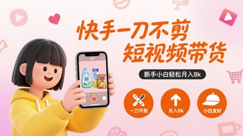 快手一刀不剪短视频带货,新手小白轻松月入8k网创-网赚-电商-tk-出海-AI-抖音-快手-小红书-视频号-玩法-创业-小程序-公众号-私域-s粉网创智库
