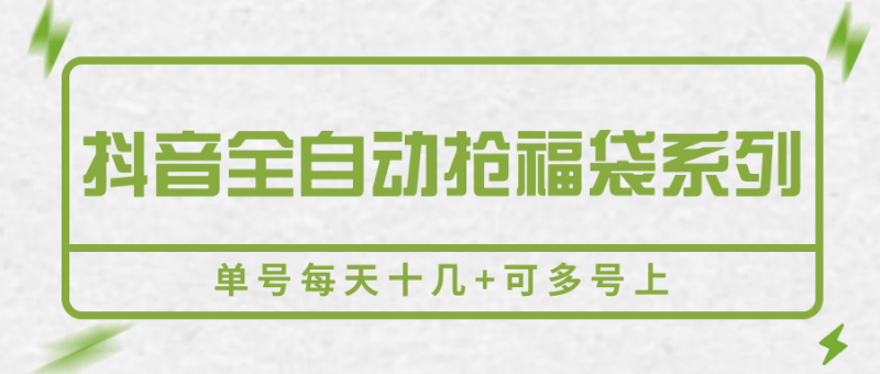 抖音全自动抢福袋系列，单号每天十几+可多号上网创-网赚-电商-tk-出海-AI-抖音-快手-小红书-视频号-玩法-创业-小程序-公众号-私域-s粉网创智库