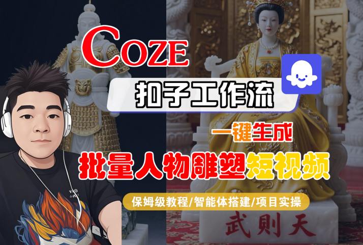 Coze扣子工作流一键生成批量人物雕塑短视频，保姆级教程-智能体搭建-项目实操网创-网赚-电商-tk-出海-AI-抖音-快手-小红书-视频号-玩法-创业-小程序-公众号-私域-s粉网创智库