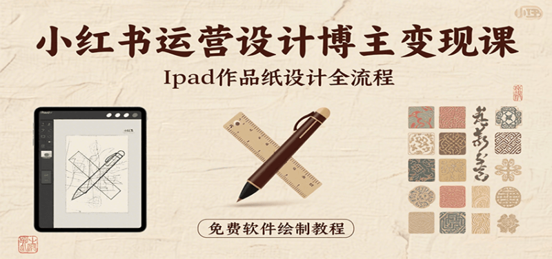 小红书运营设计博主变现课：iPad 上手作品纸设计，含全流程及细节技巧，避坑少绕路网创-网赚-电商-tk-出海-AI-抖音-快手-小红书-视频号-玩法-创业-小程序-公众号-私域-s粉网创智库