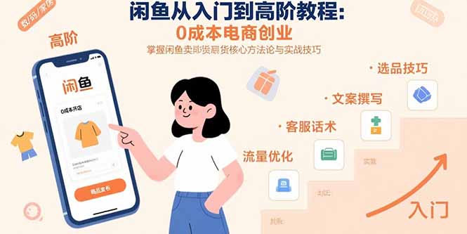 闲鱼从入门到高阶教程：0成本电商创业，掌握闲鱼卖货核心方法论与实战技巧网创-网赚-电商-tk-出海-AI-抖音-快手-小红书-视频号-玩法-创业-小程序-公众号-私域-s粉网创智库