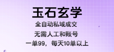 玉石玄学全自动私域成交，一单99每天十单以上，无需人工和矩阵账号，蓝海项目直接干【揭秘】网创-网赚-电商-tk-出海-AI-抖音-快手-小红书-视频号-玩法-创业-小程序-公众号-私域-s粉网创智库