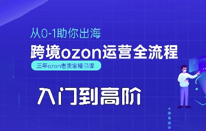 OZON入门到高阶全流程，从0-1助你出海，跨境ozon运营全流程网创-网赚-电商-tk-出海-AI-抖音-快手-小红书-视频号-玩法-创业-小程序-公众号-私域-s粉网创智库