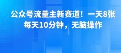 公众号流量主新赛道！一天8张，每天10分钟，无脑操作网创-网赚-电商-tk-出海-AI-抖音-快手-小红书-视频号-玩法-创业-小程序-公众号-私域-s粉网创智库