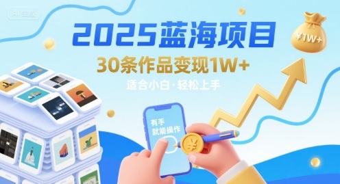 2025蓝海项目30条作品 变现1w+ 有手就能操作适合小白做网创-网赚-电商-tk-出海-AI-抖音-快手-小红书-视频号-玩法-创业-小程序-公众号-私域-s粉网创智库