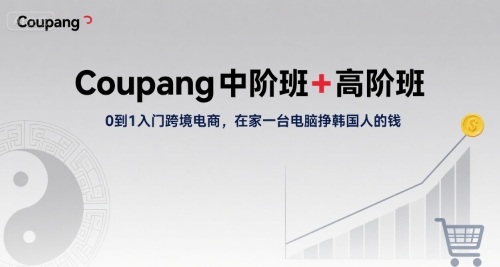 Coupang中阶班+高阶班，0到1入门跨境电商，在家一台电脑挣韩国人的钱网创-网赚-电商-tk-出海-AI-抖音-快手-小红书-视频号-玩法-创业-小程序-公众号-私域-s粉网创智库