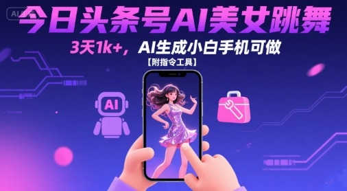 今日头条号AI美女跳舞，3天1k+，AI生成小白手机可做【附指令工具】网创-网赚-电商-tk-出海-AI-抖音-快手-小红书-视频号-玩法-创业-小程序-公众号-私域-s粉网创智库