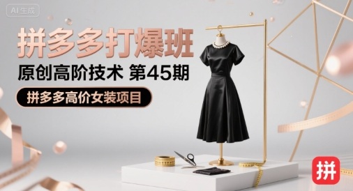 拼多多打爆班原创高阶技术第45期，拼多多高价女装项目网创-网赚-电商-tk-出海-AI-抖音-快手-小红书-视频号-玩法-创业-小程序-公众号-私域-s粉网创智库