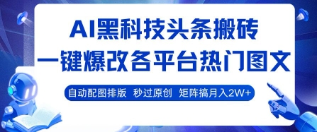 AI黑科技头条搬砖，一键爆改各平台热门图文 自动配图排版，秒过原创，矩阵搞月入2W+【揭秘】网创-网赚-电商-tk-出海-AI-抖音-快手-小红书-视频号-玩法-创业-小程序-公众号-私域-s粉网创智库