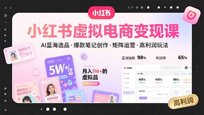 小红书虚拟电商变现课，AI蓝海选品，爆款笔记创作，矩阵运营，高利润玩法网创-网赚-电商-tk-出海-AI-抖音-快手-小红书-视频号-玩法-创业-小程序-公众号-私域-s粉网创智库