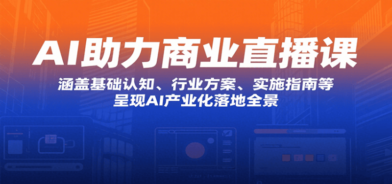 AI助力商业直播课：涵盖基础认知、行业方案、实施指南等，呈现AI产业化落地全景网创-网赚-电商-tk-出海-AI-抖音-快手-小红书-视频号-玩法-创业-小程序-公众号-私域-s粉网创智库