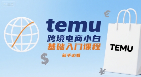 temu跨境电商小白基础入门课程,新手必看网创-网赚-电商-tk-出海-AI-抖音-快手-小红书-视频号-玩法-创业-小程序-公众号-私域-s粉网创智库