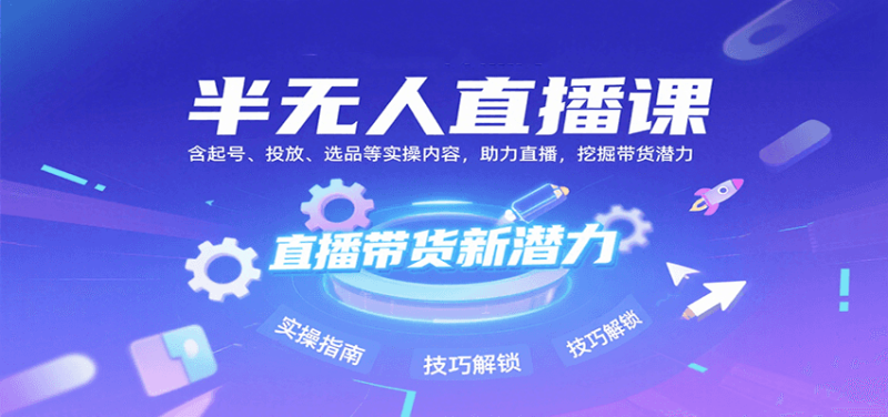 半无人直播课：含起号、投放、选品等实操内容，挖掘直播带货潜力(更新8月)网创-网赚-电商-tk-出海-AI-抖音-快手-小红书-视频号-玩法-创业-小程序-公众号-私域-s粉网创智库