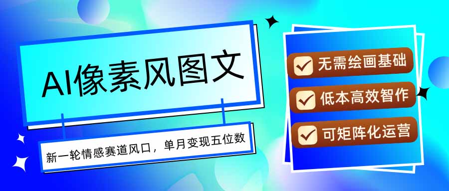 AI像素风图文超详细实操全过程，每天一小时轻松易上手，单月变现五位数 - 网创智库网创-网赚-电商-tk-出海-AI-抖音-快手-小红书-视频号-玩法-创业-小程序-公众号-私域-s粉网创智库