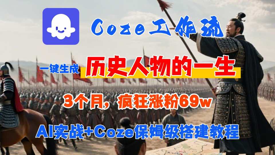 Coze工作流从0-1保姆级搭建教程，3个月涨粉69W，AI智能体一键生成历史人物一生视频，3分钟出一条，条条万赞 - 网创智库网创-网赚-电商-tk-出海-AI-抖音-快手-小红书-视频号-玩法-创业-小程序-公众号-私域-s粉网创智库