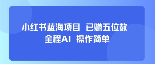 小红书蓝海项目，全程AI，操作简单，已挣五位数网创-网赚-电商-tk-出海-AI-抖音-快手-小红书-视频号-玩法-创业-小程序-公众号-私域-s粉网创智库