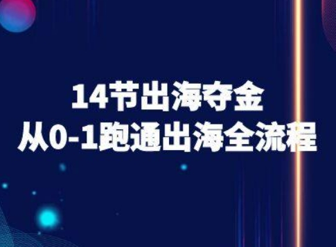 14节出海夺金从0-1跑通出海全流程-跨境电商教程网创-网赚-电商-tk-出海-AI-抖音-快手-小红书-视频号-玩法-创业-小程序-公众号-私域-s粉网创智库