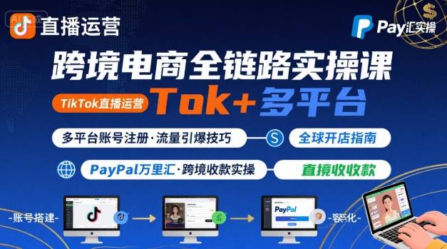 跨境电商线上课，TikTok 直播运营 + 多平台账号注册 + PayPal 万里汇实操教程网创-网赚-电商-tk-出海-AI-抖音-快手-小红书-视频号-玩法-创业-小程序-公众号-私域-s粉网创智库