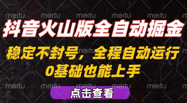 抖音火山版全自动掘金，全程不封号自动操作，可复制放大操作，新手小白也能上手【揭秘】网创-网赚-电商-tk-出海-AI-抖音-快手-小红书-视频号-玩法-创业-小程序-公众号-私域-s粉网创智库