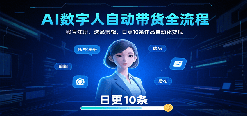 AI数字人自动带货全流程：账号注册、选品剪辑，日更10条作品自动化变现网创-网赚-电商-tk-出海-AI-抖音-快手-小红书-视频号-玩法-创业-小程序-公众号-私域-s粉网创智库
