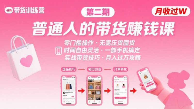 小红书带货第二期训练营，普通人月收过W的带货课，时间自由，零门槛无压货，一部手机即可操作网创-网赚-电商-tk-出海-AI-抖音-快手-小红书-视频号-玩法-创业-小程序-公众号-私域-s粉网创智库