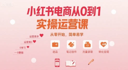 小红书电商从0到1实操运营课，从零开始，简单易学网创-网赚-电商-tk-出海-AI-抖音-快手-小红书-视频号-玩法-创业-小程序-公众号-私域-s粉网创智库