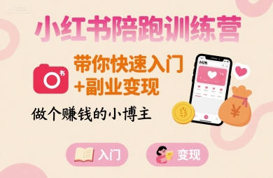 小红书陪跑训练营，带你快速入门+副业变现，做个賺钱的小博主网创-网赚-电商-tk-出海-AI-抖音-快手-小红书-视频号-玩法-创业-小程序-公众号-私域-s粉网创智库