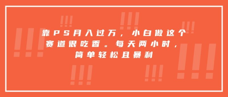 靠PS月入过万，小白做这个赛道很吃香。每天两小时，简单轻松且暴利网创-网赚-电商-tk-出海-AI-抖音-快手-小红书-视频号-玩法-创业-小程序-公众号-私域-s粉网创智库