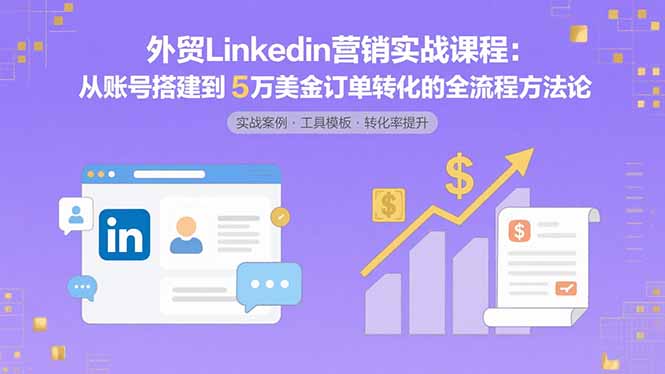 外贸LinkedIn营销实战课程：从账号搭建到5万美金订单转化的全流程方法论网创-网赚-电商-tk-出海-AI-抖音-快手-小红书-视频号-玩法-创业-小程序-公众号-私域-s粉网创智库