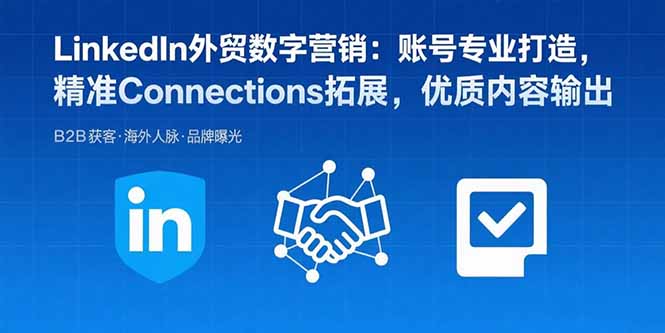 LinkedIn外贸数字营销：账号专业打造，精准Connections拓展，优质内容输出网创-网赚-电商-tk-出海-AI-抖音-快手-小红书-视频号-玩法-创业-小程序-公众号-私域-s粉网创智库