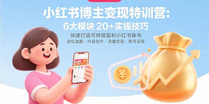 小红书博主变现特训营：6大模块20+实操技巧 快速打造可持续盈利小红书账号网创-网赚-电商-tk-出海-AI-抖音-快手-小红书-视频号-玩法-创业-小程序-公众号-私域-s粉网创智库