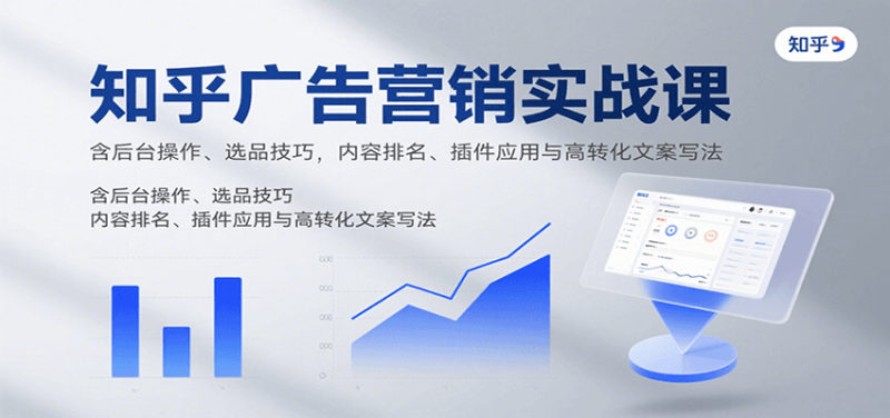 知乎广告营销实战课，含后台操作、选品技巧，内容排名、插件应用与高转化文案写法网创-网赚-电商-tk-出海-AI-抖音-快手-小红书-视频号-玩法-创业-小程序-公众号-私域-s粉网创智库