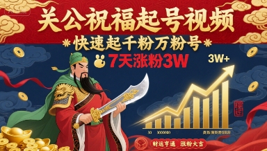关公祝福起号视频，快速起千粉万粉号，7天涨粉3W网创-网赚-电商-tk-出海-AI-抖音-快手-小红书-视频号-玩法-创业-小程序-公众号-私域-s粉网创智库