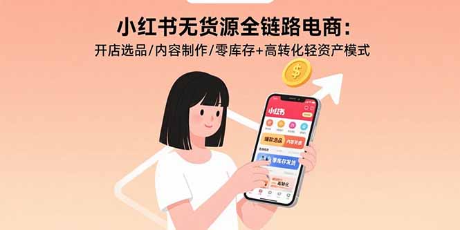 小红书无货源全链路电商：开店选品/内容制作/零库存+高转化轻资产模式网创-网赚-电商-tk-出海-AI-抖音-快手-小红书-视频号-玩法-创业-小程序-公众号-私域-s粉网创智库