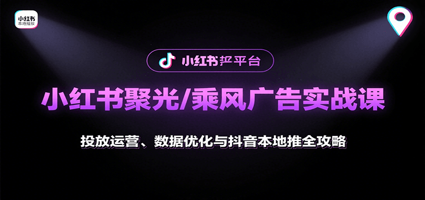 小红书聚光/乘风广告实战课:投放运营、数据优化与抖音本地推全攻略 - 网创智库网创-网赚-电商-tk-出海-AI-抖音-快手-小红书-视频号-玩法-创业-小程序-公众号-私域-s粉网创智库