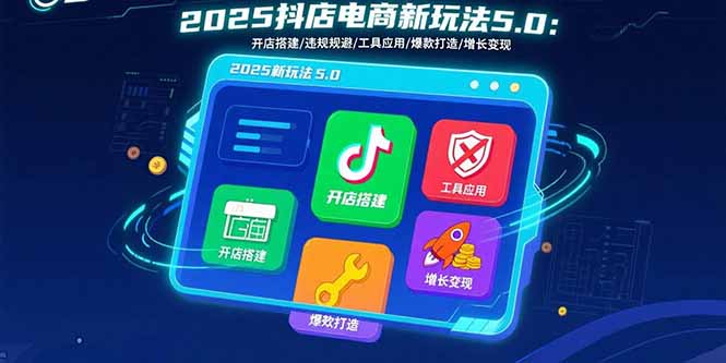 2025抖店电商新玩法5.0：开店搭建/违规规避/工具应用,快速掌握基础运营…网创-网赚-电商-tk-出海-AI-抖音-快手-小红书-视频号-玩法-创业-小程序-公众号-私域-s粉网创智库