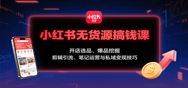 小红书无货源搞钱课：开店选品、爆品挖掘，剪辑引流、笔记运营与私域变现技巧网创-网赚-电商-tk-出海-AI-抖音-快手-小红书-视频号-玩法-创业-小程序-公众号-私域-s粉网创智库