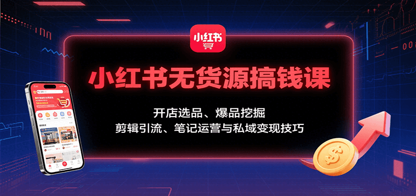 小红书无货源搞钱课：开店选品、爆品挖掘，剪辑引流、笔记运营与私域变现技巧网创-网赚-电商-tk-出海-AI-抖音-快手-小红书-视频号-玩法-创业-小程序-公众号-私域-s粉网创智库