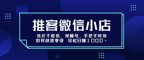 推客微信小店依托于微信、视频号，手把手教你如何快速变现 轻松日入1k+【揭秘】网创-网赚-电商-tk-出海-AI-抖音-快手-小红书-视频号-玩法-创业-小程序-公众号-私域-s粉网创智库