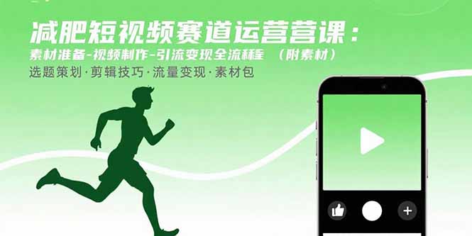 减肥短视频赛道运营课：素材准备-视频制作-引流变现全流程 (附素材网创-网赚-电商-tk-出海-AI-抖音-快手-小红书-视频号-玩法-创业-小程序-公众号-私域-s粉网创智库
