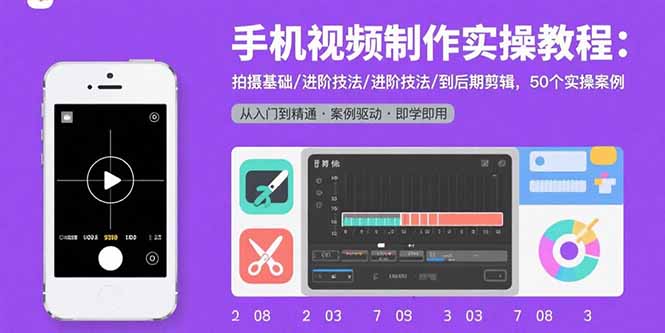 手机视频制作实操教程：拍摄基础/进阶技法/到后期剪辑，50个实操案例网创-网赚-电商-tk-出海-AI-抖音-快手-小红书-视频号-玩法-创业-小程序-公众号-私域-s粉网创智库