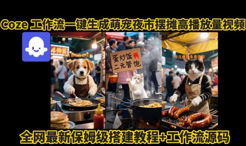 coze工作流一键生成萌宠夜市摆摊AI高赞高播放量视频保姆级拆解教程网创-网赚-电商-tk-出海-AI-抖音-快手-小红书-视频号-玩法-创业-小程序-公众号-私域-s粉网创智库