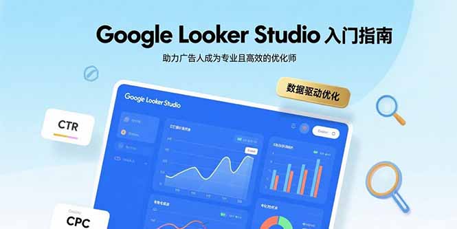 Google Looker Studio入门指南，助力广告人成为专业且高效的优化师网创-网赚-电商-tk-出海-AI-抖音-快手-小红书-视频号-玩法-创业-小程序-公众号-私域-s粉网创智库