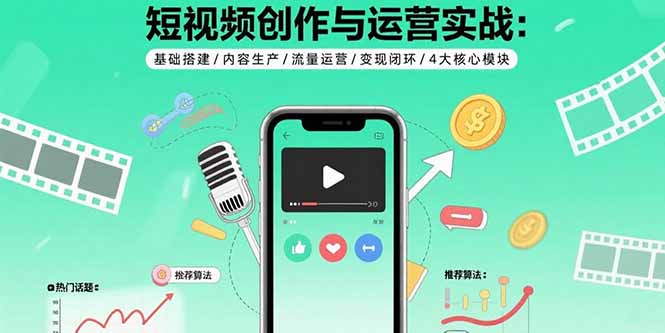 短视频创作与运营实战：基础搭建/内容生产/流量运营/变现闭环/4大核心模块网创-网赚-电商-tk-出海-AI-抖音-快手-小红书-视频号-玩法-创业-小程序-公众号-私域-s粉网创智库