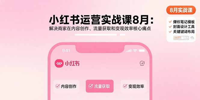 小红书运营实战课8月：解决商家在内容创作、流量获取和变现效率核心痛点网创-网赚-电商-tk-出海-AI-抖音-快手-小红书-视频号-玩法-创业-小程序-公众号-私域-s粉网创智库