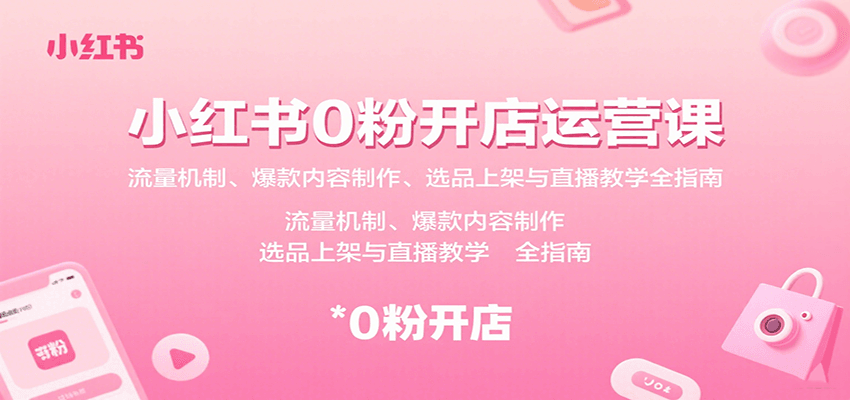 小红书0粉开店运营课：流量机制、爆款内容制作、选品上架与直播教学全指南 - 网创智库网创-网赚-电商-tk-出海-AI-抖音-快手-小红书-视频号-玩法-创业-小程序-公众号-私域-s粉网创智库