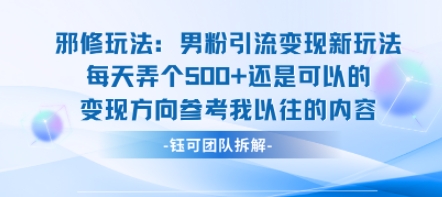 邪修玩法：男粉引流变现新玩法每天弄个5张还是可以的变现方向参考我以往的内容网创-网赚-电商-tk-出海-AI-抖音-快手-小红书-视频号-玩法-创业-小程序-公众号-私域-s粉网创智库