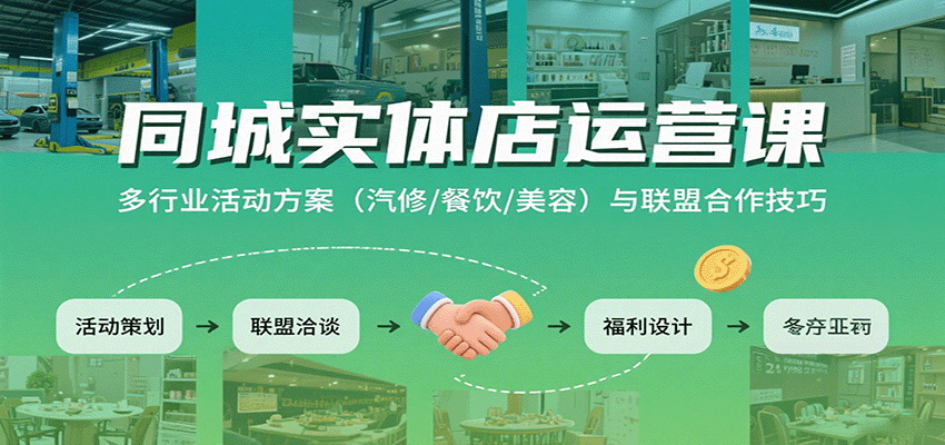 同城实体店运营课:多行业活动方案(汽修/餐饮/美容)与联盟合作技巧 - 网创智库网创-网赚-电商-tk-出海-AI-抖音-快手-小红书-视频号-玩法-创业-小程序-公众号-私域-s粉网创智库