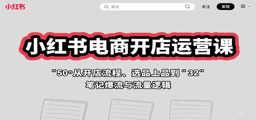 小红书电商开店运营课：从开店流程、选品上品到笔记爆流与流量逻辑 - 网创智库网创-网赚-电商-tk-出海-AI-抖音-快手-小红书-视频号-玩法-创业-小程序-公众号-私域-s粉网创智库